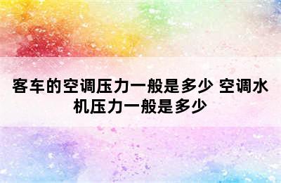 客车的空调压力一般是多少 空调水机压力一般是多少